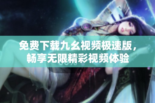 免费下载九幺视频极速版，畅享无限精彩视频体验
