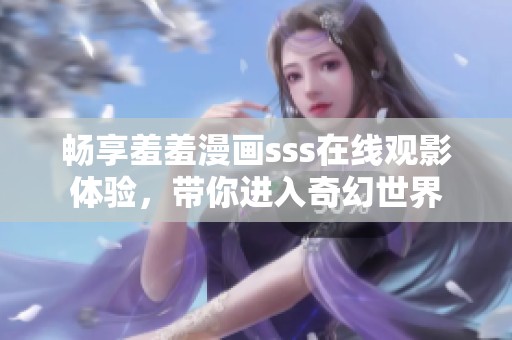 畅享羞羞漫画sss在线观影体验，带你进入奇幻世界
