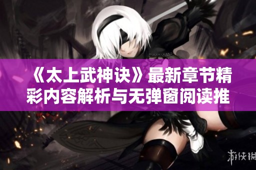 《太上武神诀》最新章节精彩内容解析与无弹窗阅读推荐