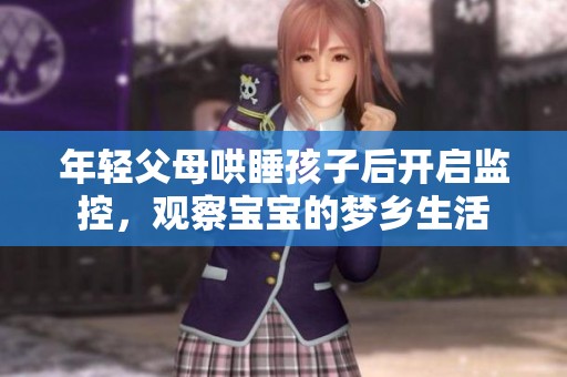 年轻父母哄睡孩子后开启监控，观察宝宝的梦乡生活