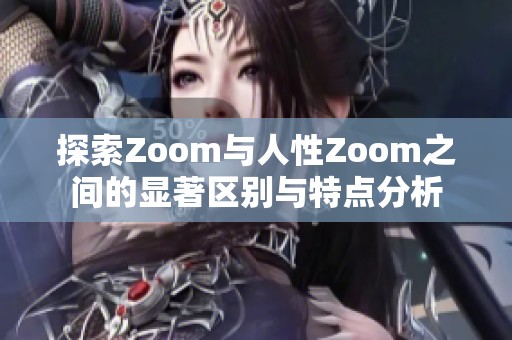 探索Zoom与人性Zoom之间的显著区别与特点分析
