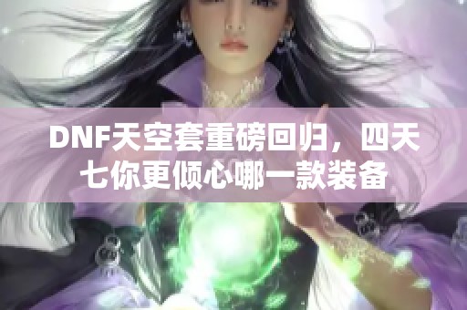 DNF天空套重磅回归，四天七你更倾心哪一款装备