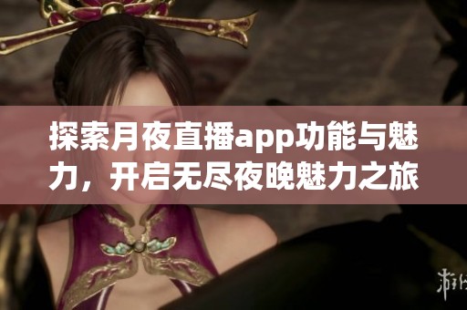 探索月夜直播app功能与魅力，开启无尽夜晚魅力之旅