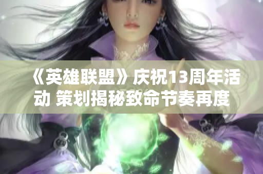 《英雄联盟》庆祝13周年活动 策划揭秘致命节奏再度回归