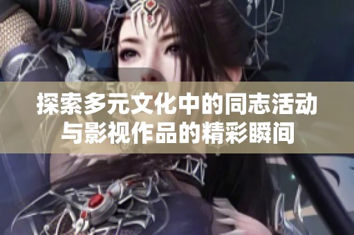探索多元文化中的同志活动与影视作品的精彩瞬间