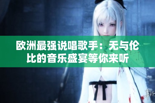 欧洲最强说唱歌手：无与伦比的音乐盛宴等你来听