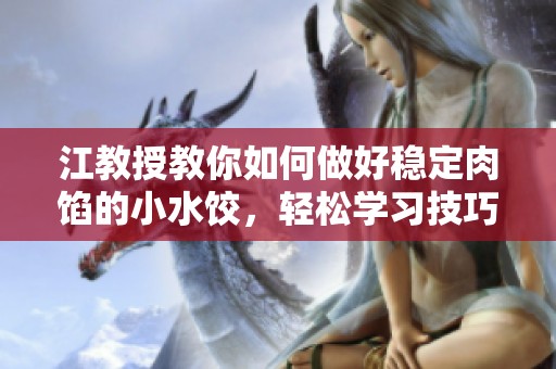 江教授教你如何做好稳定肉馅的小水饺，轻松学习技巧