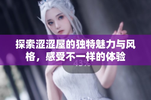 探索涩涩屋的独特魅力与风格，感受不一样的体验