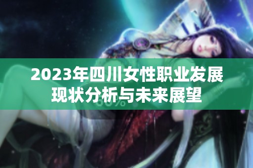 2023年四川女性职业发展现状分析与未来展望