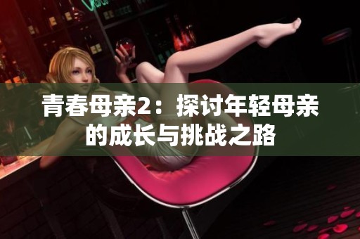 青春母亲2：探讨年轻母亲的成长与挑战之路