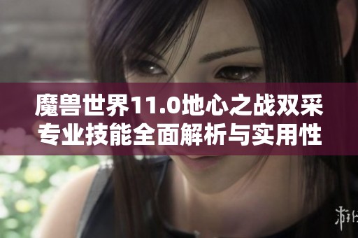 魔兽世界11.0地心之战双采专业技能全面解析与实用性评估