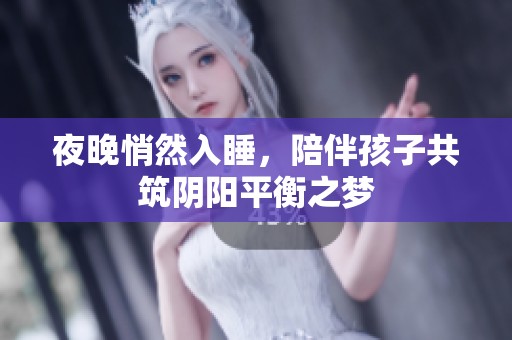 夜晚悄然入睡，陪伴孩子共筑阴阳平衡之梦