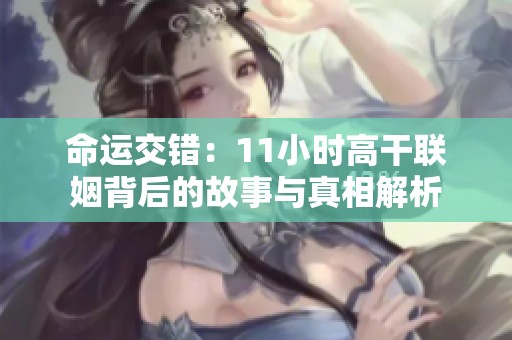 命运交错：11小时高干联姻背后的故事与真相解析