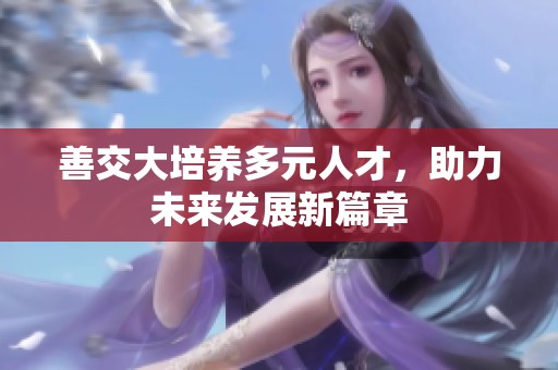 善交大培养多元人才，助力未来发展新篇章