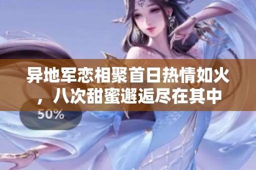 异地军恋相聚首日热情如火，八次甜蜜邂逅尽在其中
