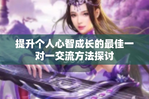 提升个人心智成长的最佳一对一交流方法探讨