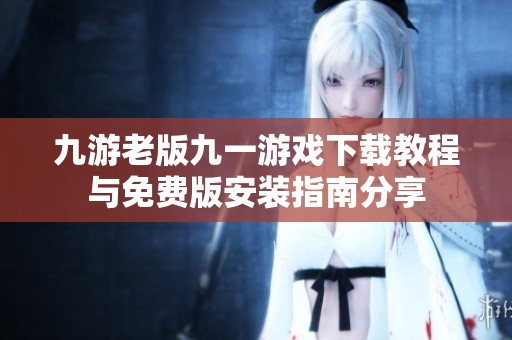 九游老版九一游戏下载教程与免费版安装指南分享