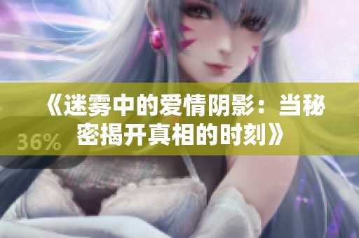 《迷雾中的爱情阴影：当秘密揭开真相的时刻》