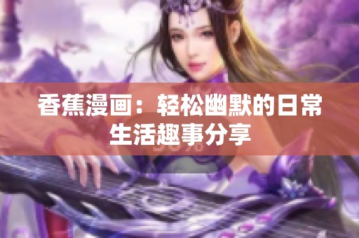 香蕉漫画：轻松幽默的日常生活趣事分享