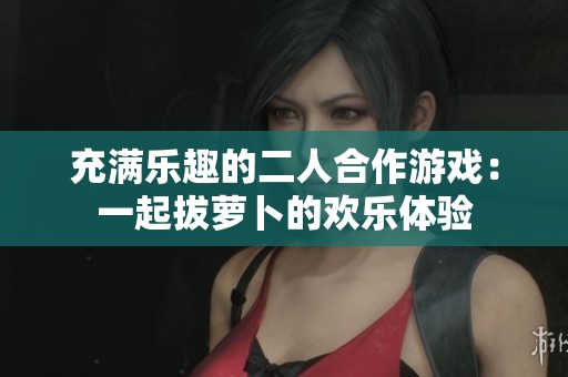 充满乐趣的二人合作游戏：一起拔萝卜的欢乐体验