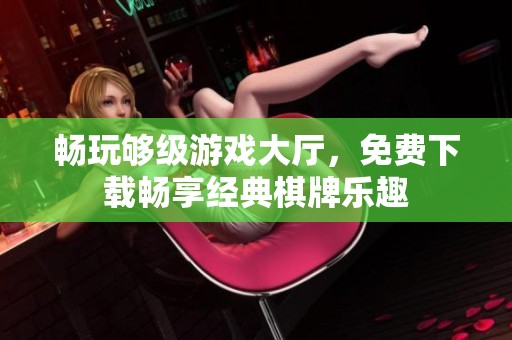 畅玩够级游戏大厅，免费下载畅享经典棋牌乐趣