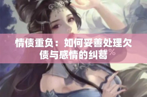 情债重负：如何妥善处理欠债与感情的纠葛