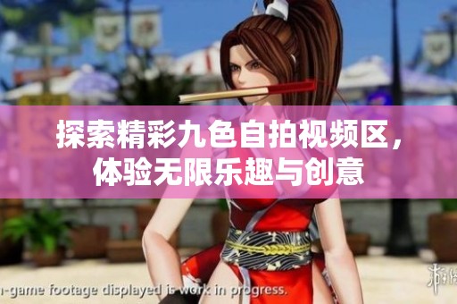 探索精彩九色自拍视频区，体验无限乐趣与创意