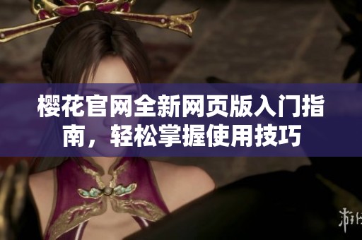 樱花官网全新网页版入门指南，轻松掌握使用技巧