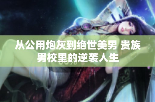 从公用炮灰到绝世美男 贵族男校里的逆袭人生