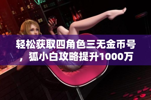 轻松获取四角色三无金币号，狐小白攻略提升1000万金币技巧