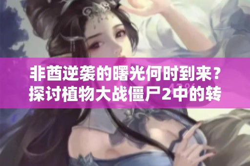 非酋逆袭的曙光何时到来？探讨植物大战僵尸2中的转机时刻