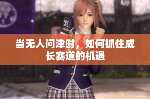 当无人问津时，如何抓住成长赛道的机遇