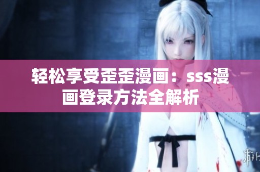 轻松享受歪歪漫画：sss漫画登录方法全解析