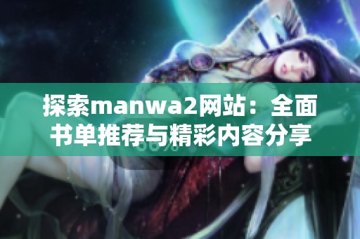 探索manwa2网站：全面书单推荐与精彩内容分享