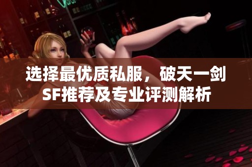 选择最优质私服，破天一剑SF推荐及专业评测解析