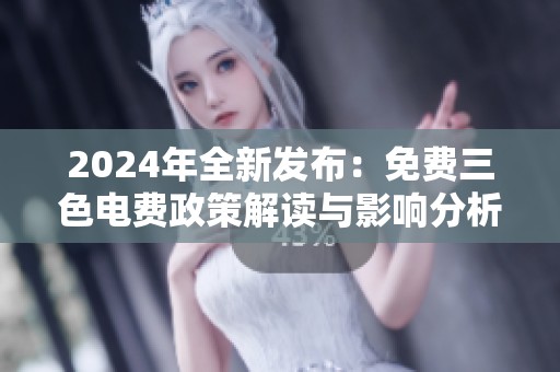 2024年全新发布：免费三色电费政策解读与影响分析