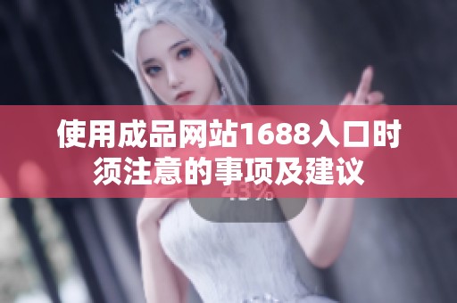 使用成品网站1688入口时须注意的事项及建议