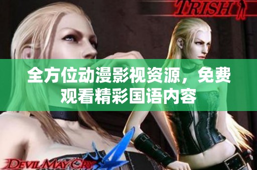 全方位动漫影视资源，免费观看精彩国语内容