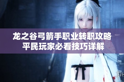 龙之谷弓箭手职业转职攻略 平民玩家必看技巧详解
