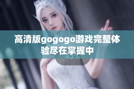 高清版gogogo游戏完整体验尽在掌握中
