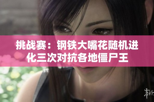 挑战赛：钢铁大嘴花随机进化三次对抗各地僵尸王