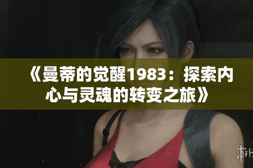 《曼蒂的觉醒1983：探索内心与灵魂的转变之旅》
