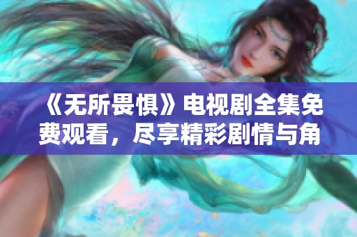 《无所畏惧》电视剧全集免费观看，尽享精彩剧情与角色发展