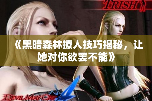 《黑暗森林撩人技巧揭秘，让她对你欲罢不能》