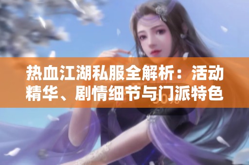 热血江湖私服全解析：活动精华、剧情细节与门派特色攻略