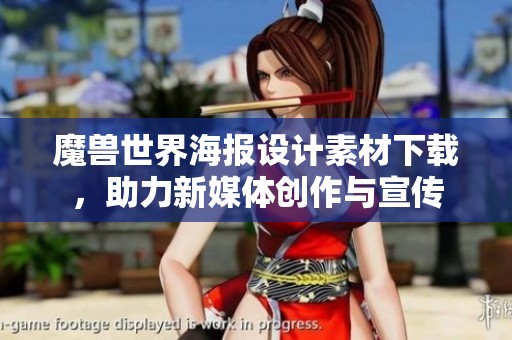 魔兽世界海报设计素材下载，助力新媒体创作与宣传