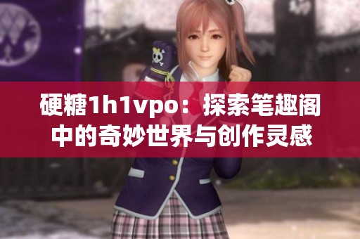 硬糖1h1vpo：探索笔趣阁中的奇妙世界与创作灵感
