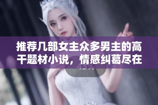 推荐几部女主众多男主的高干题材小说，情感纠葛尽在其中