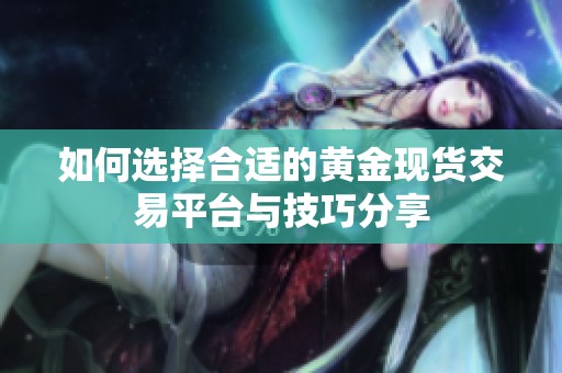 如何选择合适的黄金现货交易平台与技巧分享