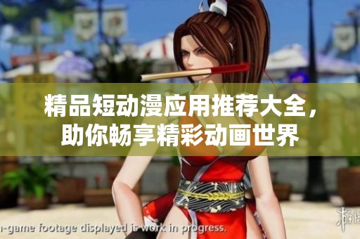 精品短动漫应用推荐大全，助你畅享精彩动画世界